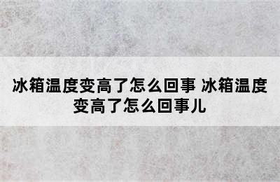 冰箱温度变高了怎么回事 冰箱温度变高了怎么回事儿